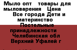 Мыло-опт - товары для мыловарения › Цена ­ 10 - Все города Дети и материнство » Постельные принадлежности   . Челябинская обл.,Верхний Уфалей г.